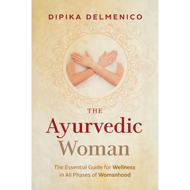 The Ayurvedic Woman: The Essential Guide for Wellness in All Phases of Womanhood