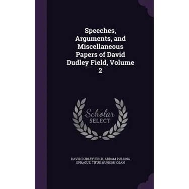 Speeches, Arguments, and Miscellaneous Papers of David Dudley Field, Volume 2