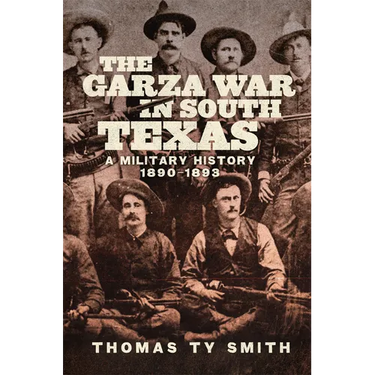The Garza War in South Texas: A Military History, 1890-1893
