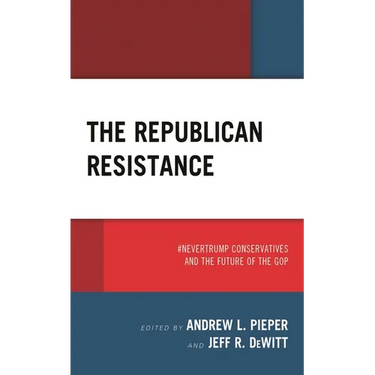 The Republican Resistance: #Nevertrump Conservatives and the Future of the GOP