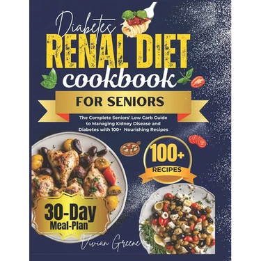 Diabetes Renal Diet Cookbook For Seniors: The Complete Seniors' Low Carb Guide to Managing Kidney Disease and Diabetes with 100+ Nourishing Recipes