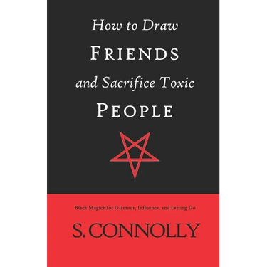 How to Draw Friends and Sacrifice Toxic People: Black Magick for Glamour, Influence, and Letting Go
