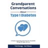 Grandparent Conversations About Type 1 Diabetes: A Guide to Supporting and Loving Your Grandchild Through the Highs and Lows