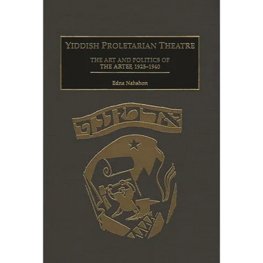Yiddish Proletarian Theatre: The Art and Politics of the Artef, 1925-1940