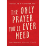 The Only Prayer You'Ll Ever Need: Unleashing Your Best Life