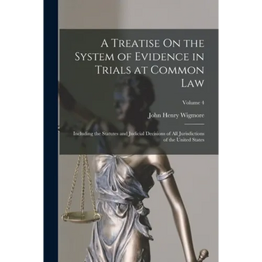 A Treatise On the System of Evidence in Trials at Common Law: Including the Statutes and Judicial Decisions of All Jurisdictions of the United States;