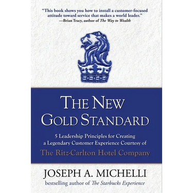 The New Gold Standard: 5 Leadership Principles for Creating a Legendary Customer Experience Courtesy of the Ritz-Carlton Hotel Company