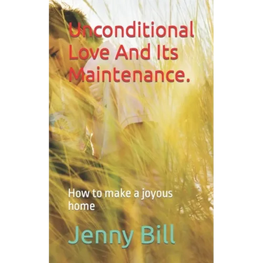 Unconditional Love And Its Maintenance.: How to make a joyous home