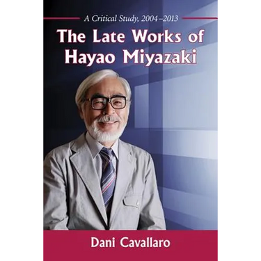 The Late Works of Hayao Miyazaki: A Critical Study, 2004-2013