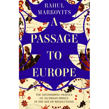 A Passage to Europe: The Astonishing Travels of an Indian Prince in the Age of Revolutions