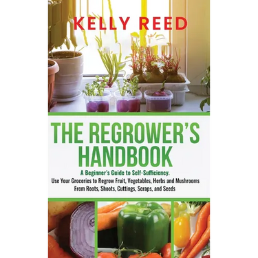 The Regrower's Handbook: A Beginner's Guide to Self-Sufficiency. Use Your Groceries to Regrow Fruit, Vegetables, Herbs and Mushrooms From Roots