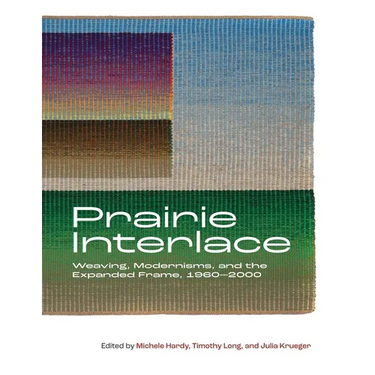 Prairie Interlace: Weaving, Modernisms, and the Expanded Frame, 1960-2000
