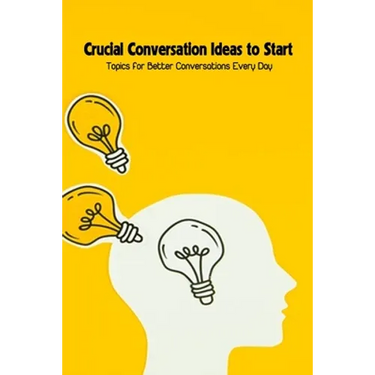 Crucial Conversation Ideas to Start: Topics for Better Conversations Every Day