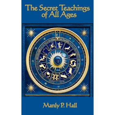 The Secret Teachings of All Ages: An Encyclopedic Outline of Masonic, Hermetic, Qabbalistic and Rosicrucian Symbolical Philosophy