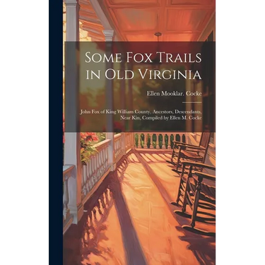 Some Fox Trails in Old Virginia; John Fox of King William County, Ancestors, Descendants, Near Kin, Compiled by Ellen M. Cocke