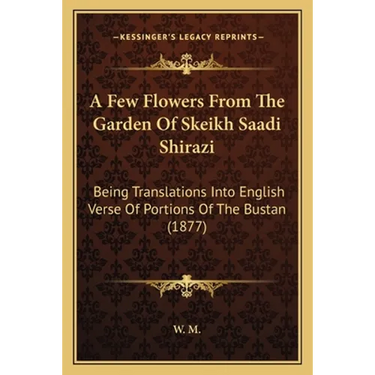 A Few Flowers From The Garden Of Skeikh Saadi Shirazi: Being Translations Into English Verse Of Portions Of The Bustan (1877)