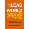 How to Lead in a World of Distraction: Four Simple Habits for Turning Down the Noise