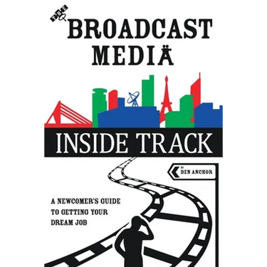 The Broadcast Media Inside Track: A Newcomer's Guide to getting your Dream Job
