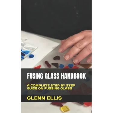 Fusing Glass Handbook: A Complete Step by Step Guide on Fussing Glass