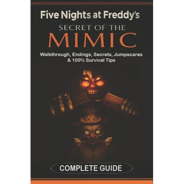 Five Nights at Freddy's: Secret of the Mimic Complete Game Guide (2025 Edition): Walkthrough, Endings, Secrets, Jumpscares & 100% Survival Tips