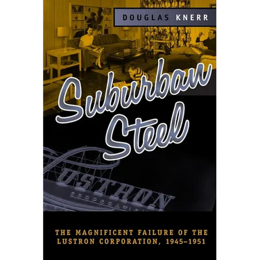 Suburban Steel: The Magnificent Failure of the Lustron Corporation, 1945-1951