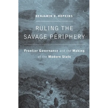 Ruling the Savage Periphery: Frontier Governance and the Making of the Modern State