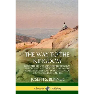 The Way to the Kingdom: Being Definite and Simple Instructions for Self-Training and Discipline, Enabling the Earnest Disci-ple to Find the Kingdom of