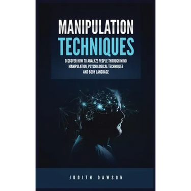 Manipulation Techniques: Discover How to Analyze People Through Mind Manipulation, Psychological Techniques and Body Language