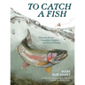 To Catch a Fish: Essays on the Joy, Frustration, Curiosity, and Allure of Fishing