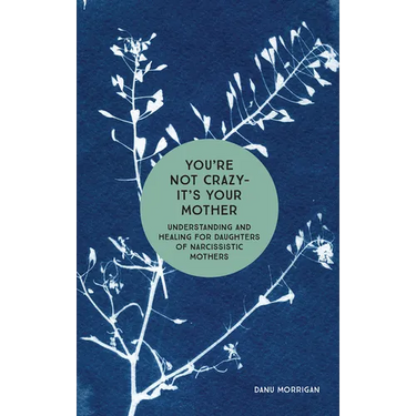 You're Not Crazy - It's Your Mother: Understanding and Healing for Daughters of Narcissistic Mothers