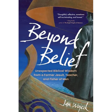 Beyond Belief: Unexpected Biblical Wisdom from a Former Jesuit, Teacher, and Fisher of Men
