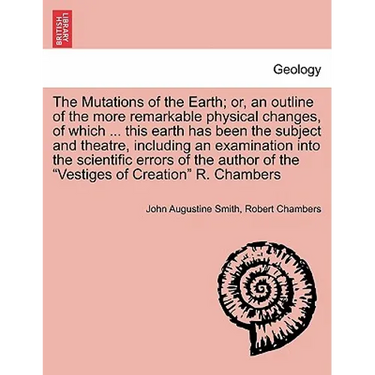 The Mutations of the Earth; Or, an Outline of the More Remarkable Physical Changes, of Which ... This Earth Has Been the Subject and Theatre, Includin