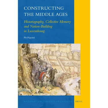 Constructing the Middle Ages: Historiography, Collective Memory and Nation-Building in Luxembourg