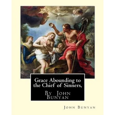 Grace Abounding to the Chief of Sinners, By John Bunyan: Grace abounding to the chief of sinners; or, A brief and faithful relation of the exceeding m