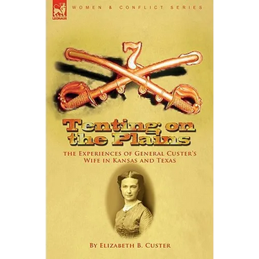 Tenting on the Plains: the Experiences of General Custer's Wife in Kansas and Texas