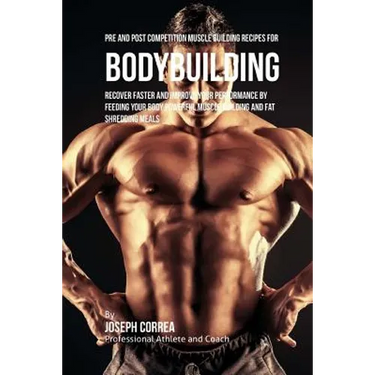 Pre and Post Competition Muscle Building Recipes for Bodybuilding: Recover faster and improve your performance by feeding your body powerful muscle bu