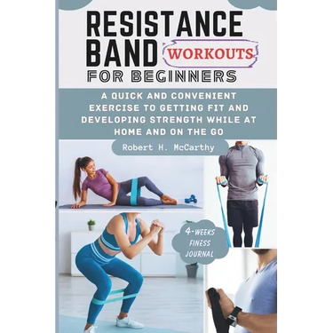 Resistance Band Workouts for Beginners: A Quick and Convenient Exercise to Getting Fit and Developing Strength While at Home and on the Go.