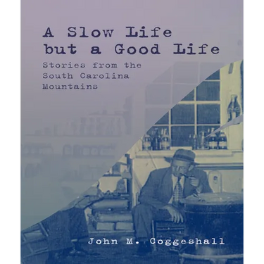 A Slow Life But a Good Life: Stories from the South Carolina Mountains