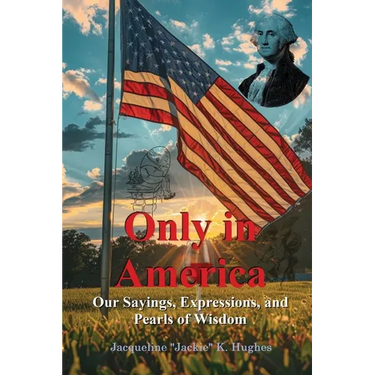 Only in America: Our sayings, expressions, and Pearls of Wisdom