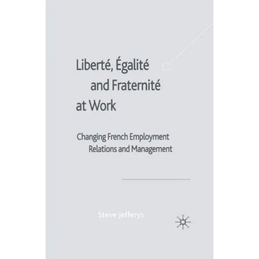 Liberté, Egalité and Fraternité at Work: Changing French Employment Relations and Management