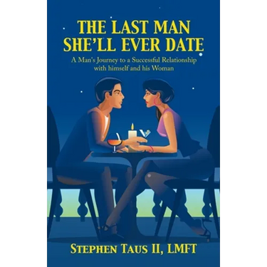 The Last Man She'Ll Ever Date: A Man's Journey to a Successful Relationship with Himself and His Woman
