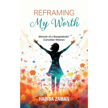 Reframing My Worth: Memoir of a Bangladeshi-Canadian Woman