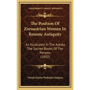 The Position Of Zoroastrian Women In Remote Antiquity: As Illustrated In The Avesta, The Sacred Books Of The Parsees (1892)