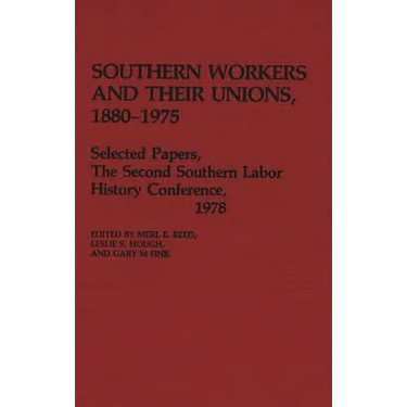 Southern Workers and Their Unions, 1880-1975: Selected Papers, the Second Southern Labor History Conference, 1978