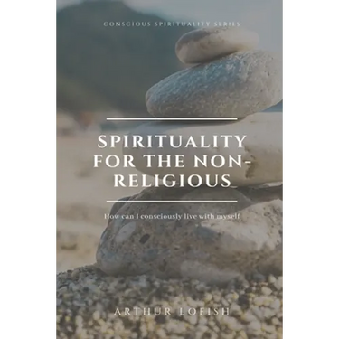 Spirituality for the Non-Religious: How can I consciously live with myself