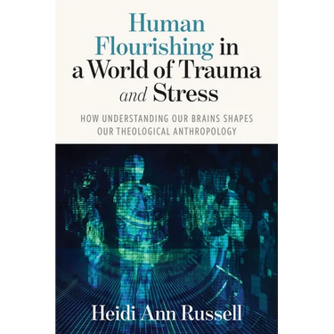 Human Flourishing in a World of Trauma and Stress: How Understanding Our Brains Shapes Our Theological Anthropology