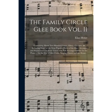 The Family Circle Glee Book Vol. II: Containing About Two Hundred Songs, Glees, Choruses, &c.: Including Many of the Most Popular Pieces of the Day: A