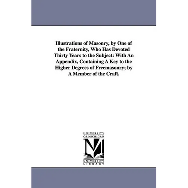 Illustrations of Masonry, by One of the Fraternity, Who Has Devoted Thirty Years to the Subject: With An Appendix, Containing A Key to the Higher Degr