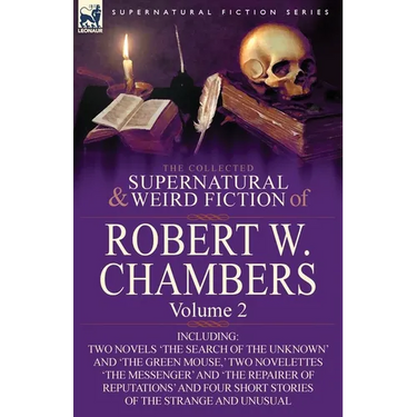 The Collected Supernatural and Weird Fiction of Robert W. Chambers: Volume 2-Including Two Novels 'The Search of the Unknown' and 'The Green Mouse, '