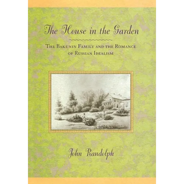 The House in the Garden: The Bakunin Family and the Romance of Russian Idealism